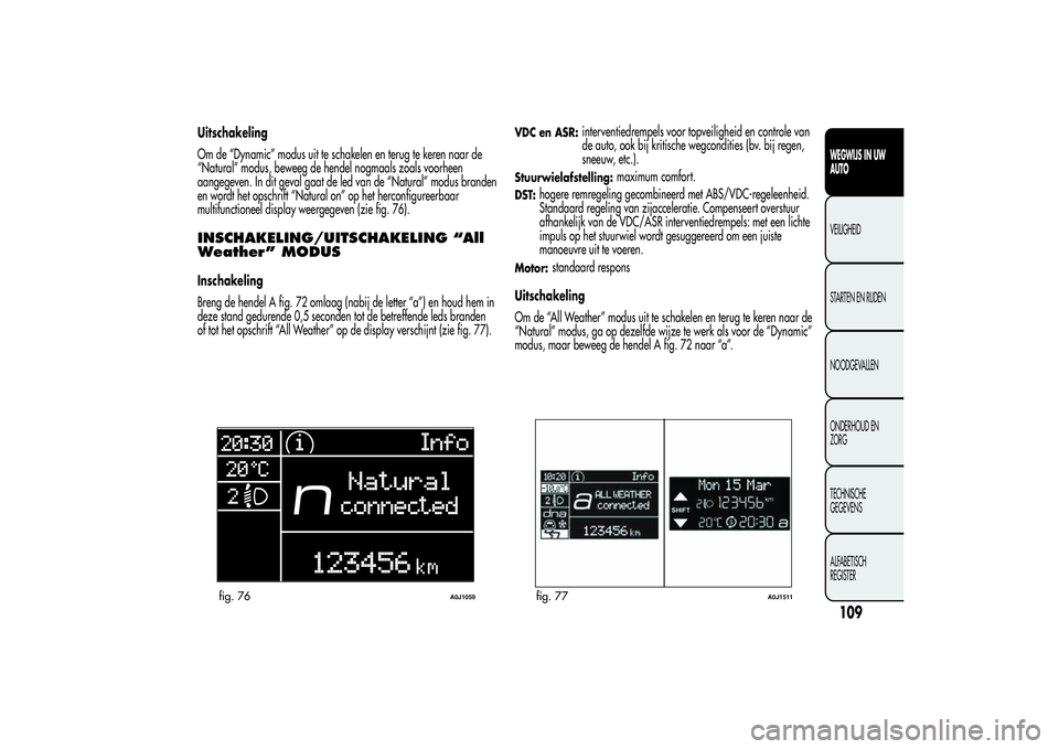 Alfa Romeo MiTo 2013 Instructieboek (in Dutch) Uitschakeling
Om de “Dynamic” modus uit te schakelen en terug te keren naar de
“Natural” modus, beweeg de hendel nogmaals zoals voorheen
aangegeven. In dit geval gaat de led van de “Natural Alfa Romeo MiTo 2013 Instructieboek (in Dutch) Uitschakeling
Om de “Dynamic” modus uit te schakelen en terug te keren naar de
“Natural” modus, beweeg de hendel nogmaals zoals voorheen
aangegeven. In dit geval gaat de led van de “Natural