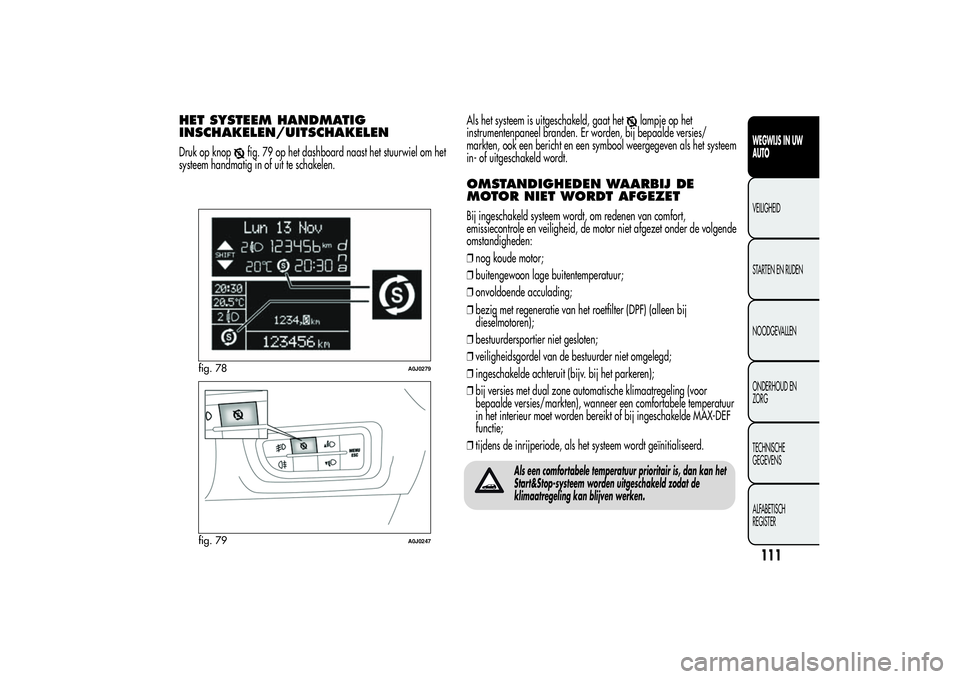 Alfa Romeo MiTo 2013 Instructieboek (in Dutch) HET SYSTEEM HANDMATIG
INSCHAKELEN/UITSCHAKELENDruk op knop
fig. 79 op het dashboard naast het stuurwiel om het
systeem handmatig in of uit te schakelen.Als het systeem is uitgeschakeld, gaat het
lampj Alfa Romeo MiTo 2013 Instructieboek (in Dutch) HET SYSTEEM HANDMATIG
INSCHAKELEN/UITSCHAKELENDruk op knop
fig. 79 op het dashboard naast het stuurwiel om het
systeem handmatig in of uit te schakelen.Als het systeem is uitgeschakeld, gaat het
lampj