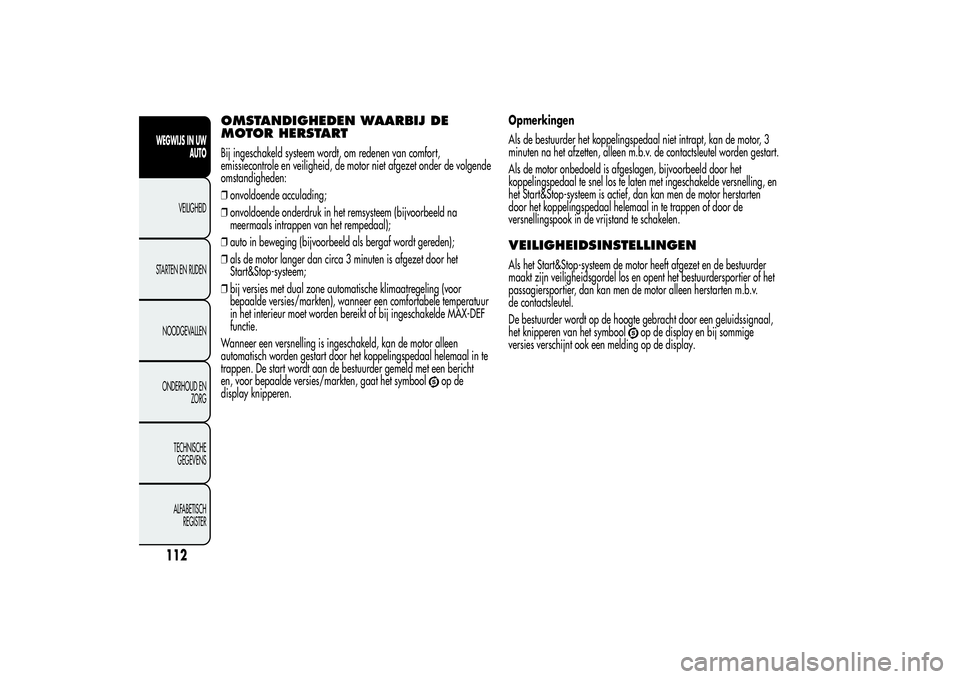 Alfa Romeo MiTo 2013 Instructieboek (in Dutch) OMSTANDIGHEDEN WAARBIJ DE
MOTOR HERSTARTBij ingeschakeld systeem wordt, om redenen van comfort,
emissiecontrole en veiligheid, de motor niet afgezet onder de volgende
omstandigheden:
❒onvoldoende ac Alfa Romeo MiTo 2013 Instructieboek (in Dutch) OMSTANDIGHEDEN WAARBIJ DE
MOTOR HERSTARTBij ingeschakeld systeem wordt, om redenen van comfort,
emissiecontrole en veiligheid, de motor niet afgezet onder de volgende
omstandigheden:
❒onvoldoende ac