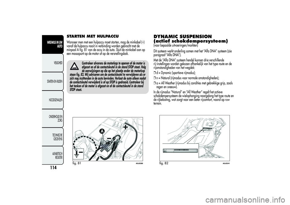 Alfa Romeo MiTo 2013 Instructieboek (in Dutch) STARTEN MET HULPACCUWanneer men met een hulpaccu moet starten, mag de minkabel (–)
vanaf de hulpaccu nooit in verbinding worden gebracht met de
minpool A fig. 81 van de accu in de auto. Sluit de min Alfa Romeo MiTo 2013 Instructieboek (in Dutch) STARTEN MET HULPACCUWanneer men met een hulpaccu moet starten, mag de minkabel (–)
vanaf de hulpaccu nooit in verbinding worden gebracht met de
minpool A fig. 81 van de accu in de auto. Sluit de min