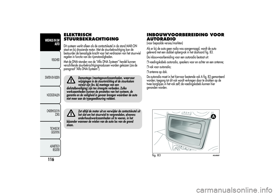 Alfa Romeo MiTo 2013 Instructieboek (in Dutch) ELEKTRISCH
STUURBEKRACHTIGINGDit systeem werkt alleen als de contactsleutel in de stand MAR-ON
staat en bij draaiende motor. Met de stuurbekrachtiging kan de
bestuurder de benodigde kracht voor het ve Alfa Romeo MiTo 2013 Instructieboek (in Dutch) ELEKTRISCH
STUURBEKRACHTIGINGDit systeem werkt alleen als de contactsleutel in de stand MAR-ON
staat en bij draaiende motor. Met de stuurbekrachtiging kan de
bestuurder de benodigde kracht voor het ve