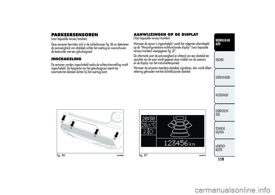 Alfa Romeo MiTo 2013 Instructieboek (in Dutch) PARKEERSENSOREN(voor bepaalde versies/markten)
Deze sensoren bevinden zich in de achterbumper fig. 86 en detecteren
de aanwezigheid van obstakels achter het voertuig en waarschuwen
de bestuurder met e Alfa Romeo MiTo 2013 Instructieboek (in Dutch) PARKEERSENSOREN(voor bepaalde versies/markten)
Deze sensoren bevinden zich in de achterbumper fig. 86 en detecteren
de aanwezigheid van obstakels achter het voertuig en waarschuwen
de bestuurder met e