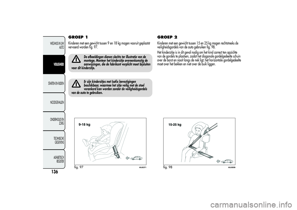 Alfa Romeo MiTo 2013 Instructieboek (in Dutch) GROEP 1Kinderen met een gewicht tussen 9 en 18 kg mogen vooruit geplaatst
vervoerd worden fig. 97.
De afbeeldingen dienen slechts ter illustratie van de
montage. Monteer het kinderzitje overeenkomstig Alfa Romeo MiTo 2013 Instructieboek (in Dutch) GROEP 1Kinderen met een gewicht tussen 9 en 18 kg mogen vooruit geplaatst
vervoerd worden fig. 97.
De afbeeldingen dienen slechts ter illustratie van de
montage. Monteer het kinderzitje overeenkomstig