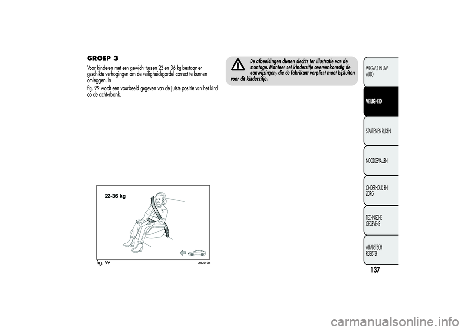 Alfa Romeo MiTo 2013 Instructieboek (in Dutch) GROEP 3Voor kinderen met een gewicht tussen 22 en 36 kg bestaan er
geschikte verhogingen om de veiligheidsgordel correct te kunnen
omleggen. In
fig. 99 wordt een voorbeeld gegeven van de juiste positi Alfa Romeo MiTo 2013 Instructieboek (in Dutch) GROEP 3Voor kinderen met een gewicht tussen 22 en 36 kg bestaan er
geschikte verhogingen om de veiligheidsgordel correct te kunnen
omleggen. In
fig. 99 wordt een voorbeeld gegeven van de juiste positi