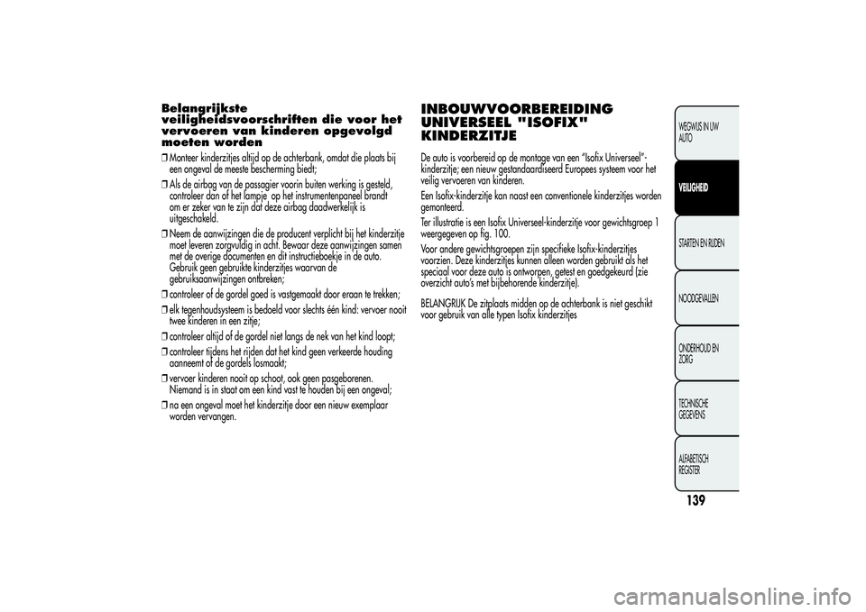 Alfa Romeo MiTo 2013 Instructieboek (in Dutch) Belangrijkste
veiligheidsvoorschriften die voor het
vervoeren van kinderen opgevolgd
moeten worden❒Monteer kinderzitjes altijd op de achterbank, omdat die plaats bij
een ongeval de meeste beschermin Alfa Romeo MiTo 2013 Instructieboek (in Dutch) Belangrijkste
veiligheidsvoorschriften die voor het
vervoeren van kinderen opgevolgd
moeten worden❒Monteer kinderzitjes altijd op de achterbank, omdat die plaats bij
een ongeval de meeste beschermin