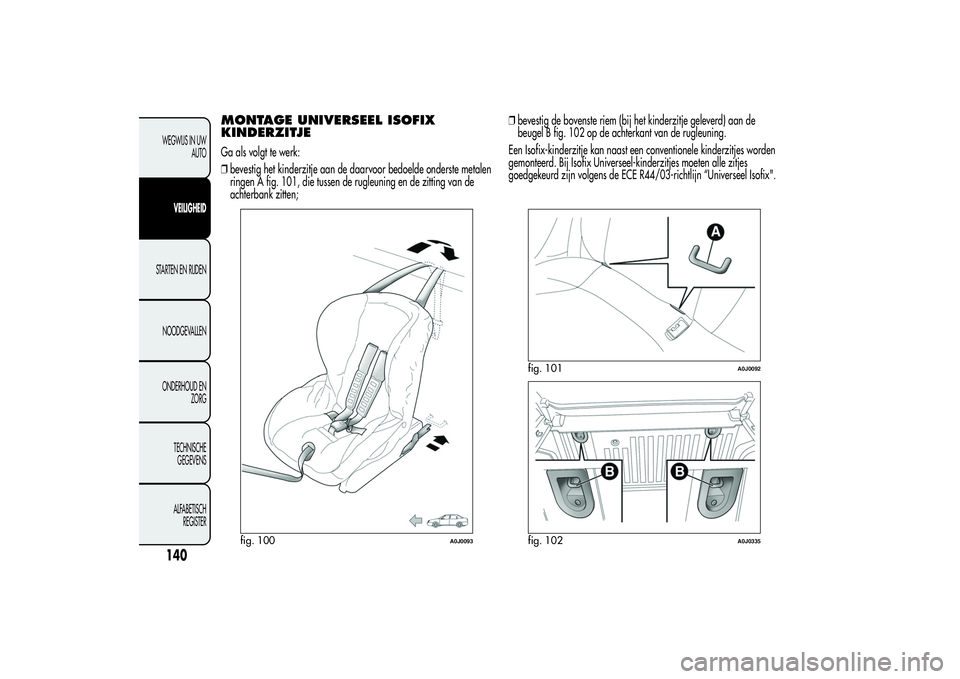 Alfa Romeo MiTo 2013 Instructieboek (in Dutch) MONTAGE UNIVERSEEL ISOFIX
KINDERZITJEGa als volgt te werk:
❒bevestig het kinderzitje aan de daarvoor bedoelde onderste metalen
ringen A fig. 101, die tussen de rugleuning en de zitting van de
achter Alfa Romeo MiTo 2013 Instructieboek (in Dutch) MONTAGE UNIVERSEEL ISOFIX
KINDERZITJEGa als volgt te werk:
❒bevestig het kinderzitje aan de daarvoor bedoelde onderste metalen
ringen A fig. 101, die tussen de rugleuning en de zitting van de
achter
