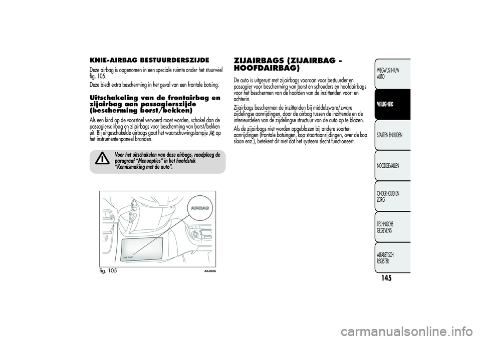 Alfa Romeo MiTo 2013 Instructieboek (in Dutch) KNIE-AIRBAG BESTUURDERSZIJDEDeze airbag is opgenomen in een speciale ruimte onder het stuurwiel
fig. 105.
Deze biedt extra bescherming in het geval van een frontale botsing.Uitschakeling van de fronta Alfa Romeo MiTo 2013 Instructieboek (in Dutch) KNIE-AIRBAG BESTUURDERSZIJDEDeze airbag is opgenomen in een speciale ruimte onder het stuurwiel
fig. 105.
Deze biedt extra bescherming in het geval van een frontale botsing.Uitschakeling van de fronta