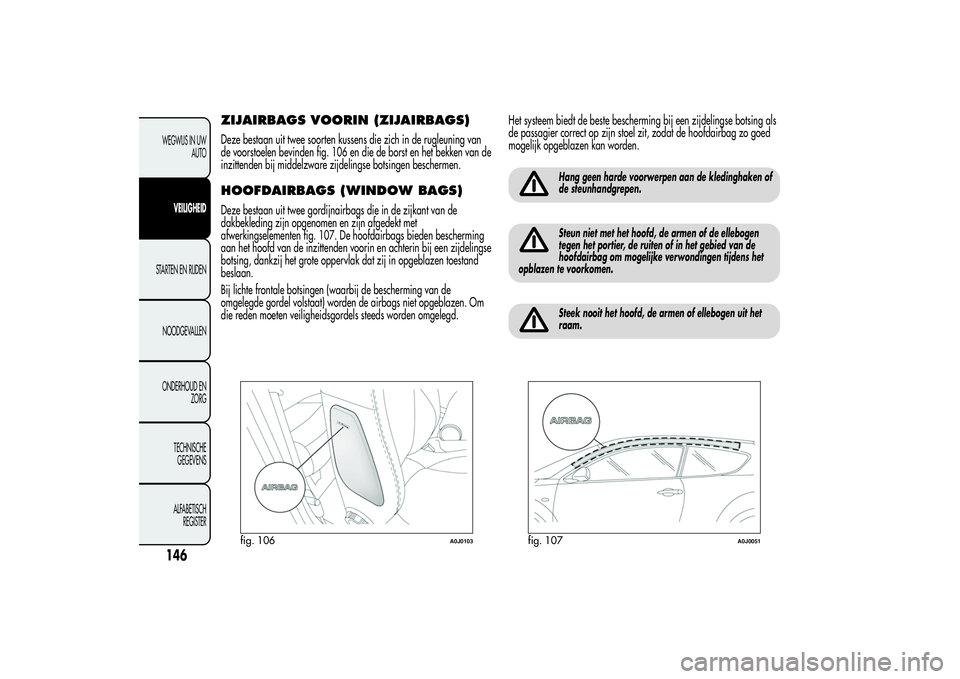 Alfa Romeo MiTo 2013 Instructieboek (in Dutch) ZIJAIRBAGS VOORIN (ZIJAIRBAGS)Deze bestaan uit twee soorten kussens die zich in de rugleuning van
de voorstoelen bevinden fig. 106 en die de borst en het bekken van de
inzittenden bij middelzware zijd Alfa Romeo MiTo 2013 Instructieboek (in Dutch) ZIJAIRBAGS VOORIN (ZIJAIRBAGS)Deze bestaan uit twee soorten kussens die zich in de rugleuning van
de voorstoelen bevinden fig. 106 en die de borst en het bekken van de
inzittenden bij middelzware zijd