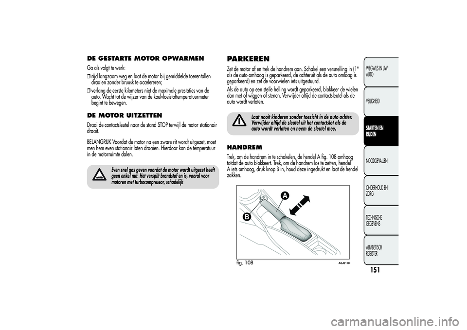 Alfa Romeo MiTo 2013 Instructieboek (in Dutch) DE GESTARTE MOTOR OPWARMENGa als volgt te werk:
❒rijd langzaam weg en laat de motor bij gemiddelde toerentallen
draaien zonder bruusk te accelereren;
❒verlang de eerste kilometers niet de maximale Alfa Romeo MiTo 2013 Instructieboek (in Dutch) DE GESTARTE MOTOR OPWARMENGa als volgt te werk:
❒rijd langzaam weg en laat de motor bij gemiddelde toerentallen
draaien zonder bruusk te accelereren;
❒verlang de eerste kilometers niet de maximale