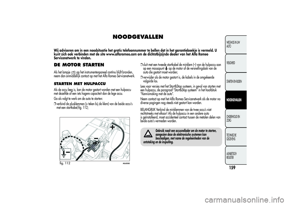 Alfa Romeo MiTo 2013 Instructieboek (in Dutch) NOODGEVALLEN
Wij adviseren om in een noodsituatie het gratis telefoonnummer te bellen dat in het garantieboekje is vermeld. U
kunt zich ook verbinden met de site www.alfaromeo.com om de dichtstbijzijn Alfa Romeo MiTo 2013 Instructieboek (in Dutch) NOODGEVALLEN
Wij adviseren om in een noodsituatie het gratis telefoonnummer te bellen dat in het garantieboekje is vermeld. U
kunt zich ook verbinden met de site www.alfaromeo.com om de dichtstbijzijn