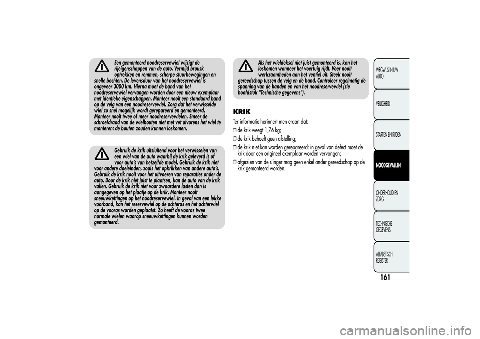 Alfa Romeo MiTo 2013 Instructieboek (in Dutch) Een gemonteerd noodreservewiel wijzigt de
rijeigenschappen van de auto. Vermijd bruusk
optrekken en remmen, scherpe stuurbewegingen en
snelle bochten. De levensduur van het noodreservewiel is
ongeveer Alfa Romeo MiTo 2013 Instructieboek (in Dutch) Een gemonteerd noodreservewiel wijzigt de
rijeigenschappen van de auto. Vermijd bruusk
optrekken en remmen, scherpe stuurbewegingen en
snelle bochten. De levensduur van het noodreservewiel is
ongeveer