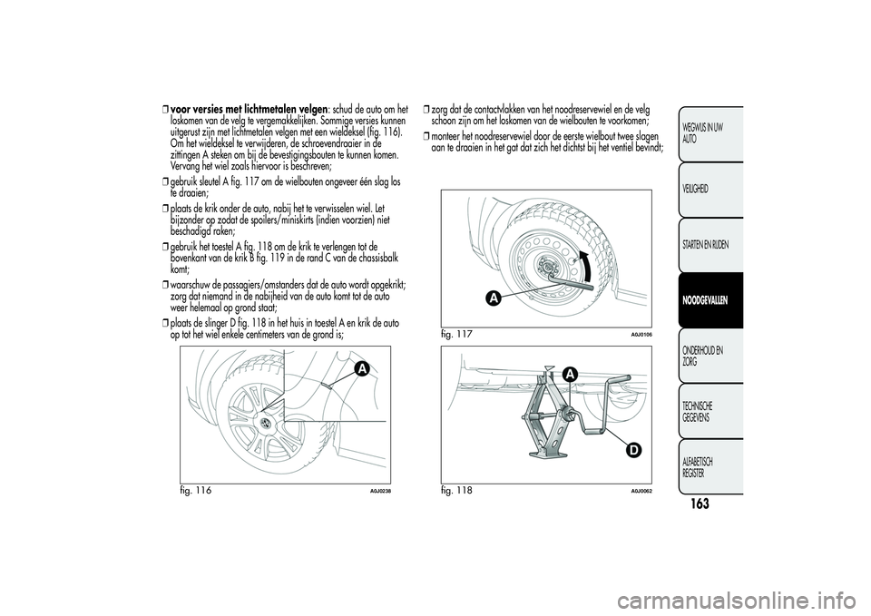 Alfa Romeo MiTo 2013 Instructieboek (in Dutch) ❒voor versies met lichtmetalen velgen: schud de auto om het
loskomen van de velg te vergemakkelijken. Sommige versies kunnen
uitgerust zijn met lichtmetalen velgen met een wieldeksel (fig. 116).
Om Alfa Romeo MiTo 2013 Instructieboek (in Dutch) ❒voor versies met lichtmetalen velgen: schud de auto om het
loskomen van de velg te vergemakkelijken. Sommige versies kunnen
uitgerust zijn met lichtmetalen velgen met een wieldeksel (fig. 116).
Om
