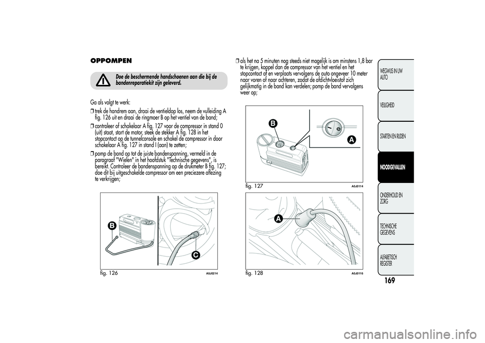 Alfa Romeo MiTo 2013 Instructieboek (in Dutch) OPPOMPEN
Doe de beschermende handschoenen aan die bij de
bandenreparatiekit zijn geleverd.
Ga als volgt te werk:
❒trek de handrem aan, draai de ventieldop los, neem de vulleiding A
fig. 126 uit en d Alfa Romeo MiTo 2013 Instructieboek (in Dutch) OPPOMPEN
Doe de beschermende handschoenen aan die bij de
bandenreparatiekit zijn geleverd.
Ga als volgt te werk:
❒trek de handrem aan, draai de ventieldop los, neem de vulleiding A
fig. 126 uit en d