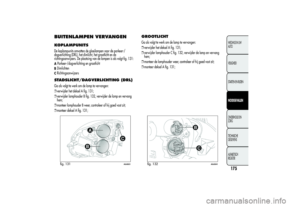 Alfa Romeo MiTo 2013 Instructieboek (in Dutch) BUITENLAMPEN VERVANGENKOPLAMPUNITSDe koplampunits omvatten de gloeilampen voor de parkeer-/
dagverlichting (DRL), het dimlicht, het grootlicht en de
richtingaanwijzers. De plaatsing van de lampen is a Alfa Romeo MiTo 2013 Instructieboek (in Dutch) BUITENLAMPEN VERVANGENKOPLAMPUNITSDe koplampunits omvatten de gloeilampen voor de parkeer-/
dagverlichting (DRL), het dimlicht, het grootlicht en de
richtingaanwijzers. De plaatsing van de lampen is a