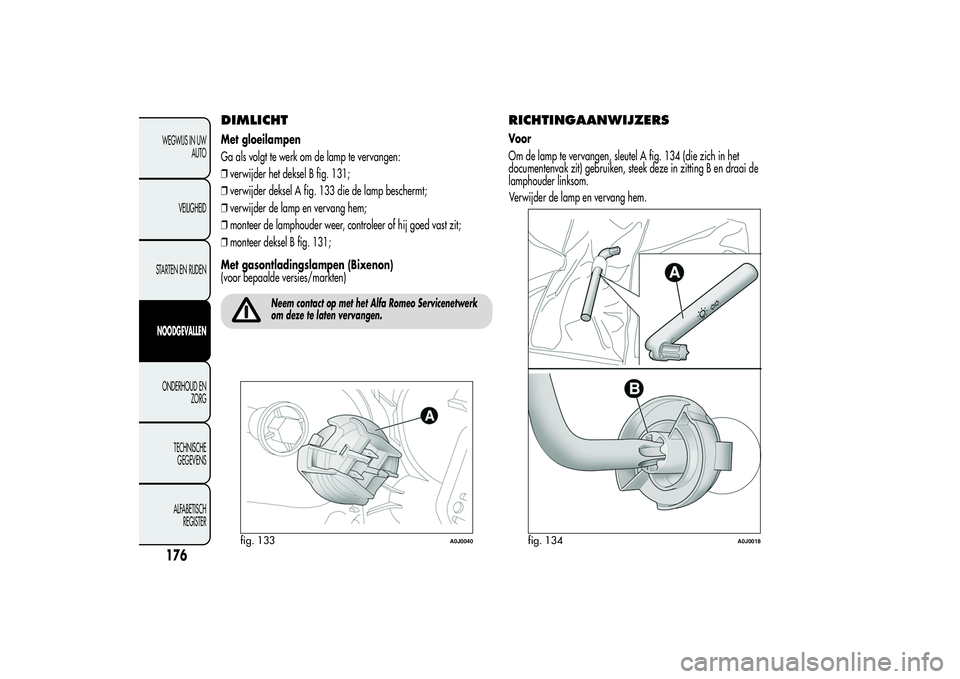 Alfa Romeo MiTo 2013 Instructieboek (in Dutch) DIMLICHTMet gloeilampen
Ga als volgt te werk om de lamp te vervangen:
❒verwijder het deksel B fig. 131;
❒verwijder deksel A fig. 133 die de lamp beschermt;
❒verwijder de lamp en vervang hem;
❒ Alfa Romeo MiTo 2013 Instructieboek (in Dutch) DIMLICHTMet gloeilampen
Ga als volgt te werk om de lamp te vervangen:
❒verwijder het deksel B fig. 131;
❒verwijder deksel A fig. 133 die de lamp beschermt;
❒verwijder de lamp en vervang hem;
❒