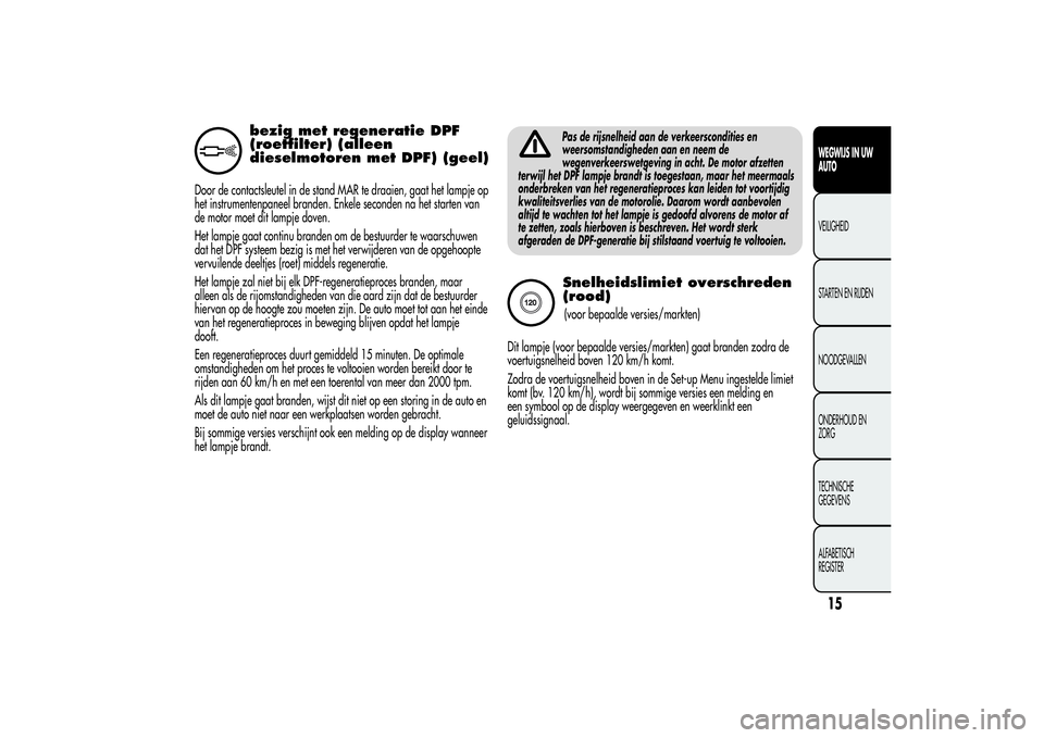Alfa Romeo MiTo 2013  Instructieboek (in Dutch) bezig met regeneratie DPF
(roetfilter) (alleen
dieselmotoren met DPF) (geel)
Door de contactsleutel in de stand MAR te draaien, gaat het lampje op
het instrumentenpaneel branden. Enkele seconden na he