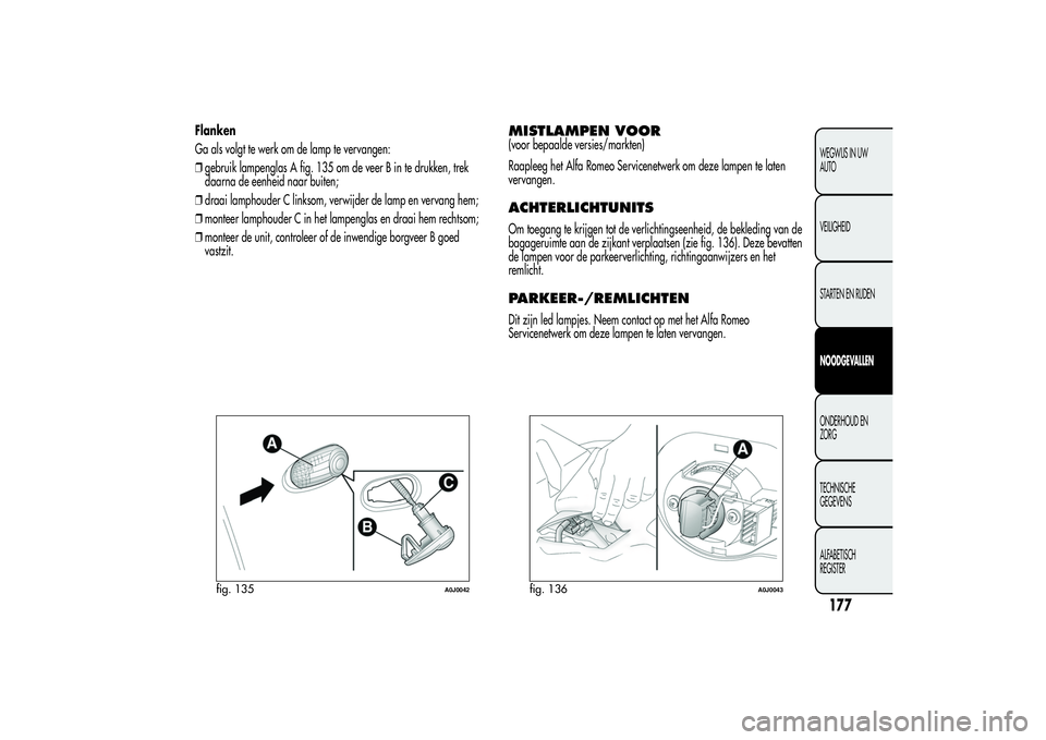 Alfa Romeo MiTo 2013 Instructieboek (in Dutch) Flanken
Ga als volgt te werk om de lamp te vervangen:
❒gebruik lampenglas A fig. 135 om de veer B in te drukken, trek
daarna de eenheid naar buiten;
❒draai lamphouder C linksom, verwijder de lamp Alfa Romeo MiTo 2013 Instructieboek (in Dutch) Flanken
Ga als volgt te werk om de lamp te vervangen:
❒gebruik lampenglas A fig. 135 om de veer B in te drukken, trek
daarna de eenheid naar buiten;
❒draai lamphouder C linksom, verwijder de lamp