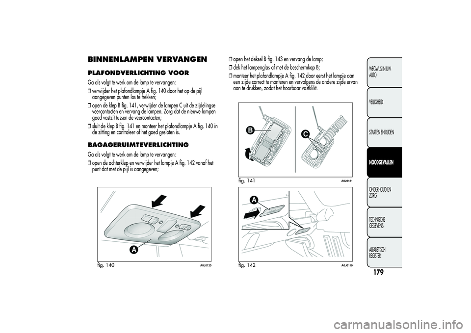 Alfa Romeo MiTo 2013 Instructieboek (in Dutch) BINNENLAMPEN VERVANGENPLAFONDVERLICHTING VOORGa als volgt te werk om de lamp te vervangen:
❒verwijder het plafondlampje A fig. 140 door het op de pijl
aangegeven punten los te trekken;
❒open de kl Alfa Romeo MiTo 2013 Instructieboek (in Dutch) BINNENLAMPEN VERVANGENPLAFONDVERLICHTING VOORGa als volgt te werk om de lamp te vervangen:
❒verwijder het plafondlampje A fig. 140 door het op de pijl
aangegeven punten los te trekken;
❒open de kl