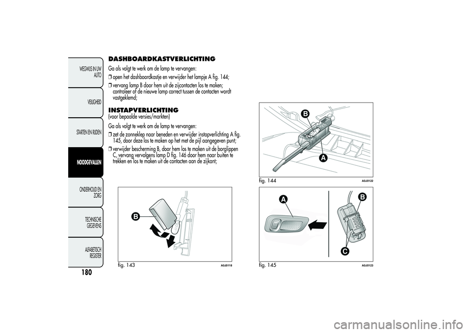 Alfa Romeo MiTo 2013 Instructieboek (in Dutch) DASHBOARDKASTVERLICHTINGGa als volgt te werk om de lamp te vervangen:
❒open het dashboardkastje en verwijder het lampje A fig. 144;
❒vervang lamp B door hem uit de zijcontacten los te maken;
contr Alfa Romeo MiTo 2013 Instructieboek (in Dutch) DASHBOARDKASTVERLICHTINGGa als volgt te werk om de lamp te vervangen:
❒open het dashboardkastje en verwijder het lampje A fig. 144;
❒vervang lamp B door hem uit de zijcontacten los te maken;
contr