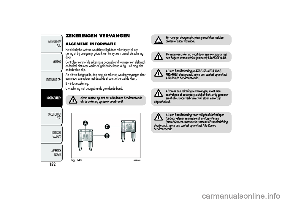 Alfa Romeo MiTo 2013  Instructieboek (in Dutch) ZEKERINGEN VERVANGENALGEMENE INFORMATIEHet elektrische systeem wordt beveiligd door zekeringen: bij een
storing of bij oneigenlijk gebruik van het systeem brandt de zekering
door.
Controleer eerst of 