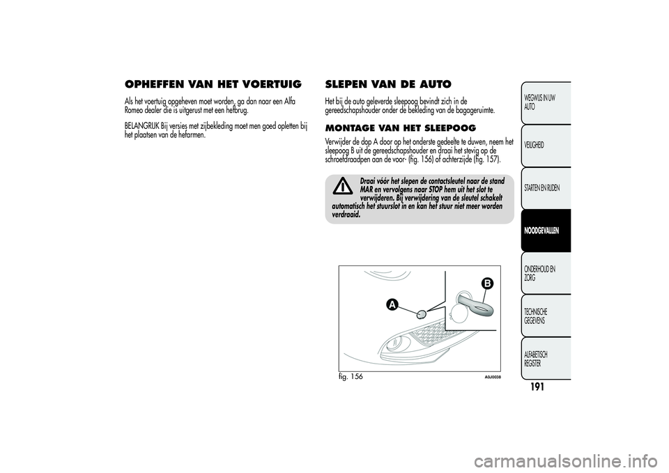 Alfa Romeo MiTo 2013 Instructieboek (in Dutch) OPHEFFEN VAN HET VOERTUIGAls het voertuig opgeheven moet worden, ga dan naar een Alfa
Romeo dealer die is uitgerust met een hefbrug.
BELANGRIJK Bij versies met zijbekleding moet men goed opletten bij
Alfa Romeo MiTo 2013 Instructieboek (in Dutch) OPHEFFEN VAN HET VOERTUIGAls het voertuig opgeheven moet worden, ga dan naar een Alfa
Romeo dealer die is uitgerust met een hefbrug.
BELANGRIJK Bij versies met zijbekleding moet men goed opletten bij