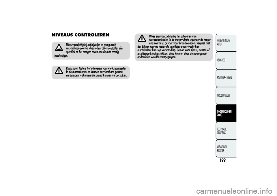 Alfa Romeo MiTo 2013  Instructieboek (in Dutch) NIVEAUS CONTROLEREN
Wees voorzichtig bij het bijvullen en meng nooit
verschillende soorten vloeistoffen: alle vloeistoffen zijn
specifiek en het mengen ervan kan de auto ernstig
beschadigen.Rook nooit