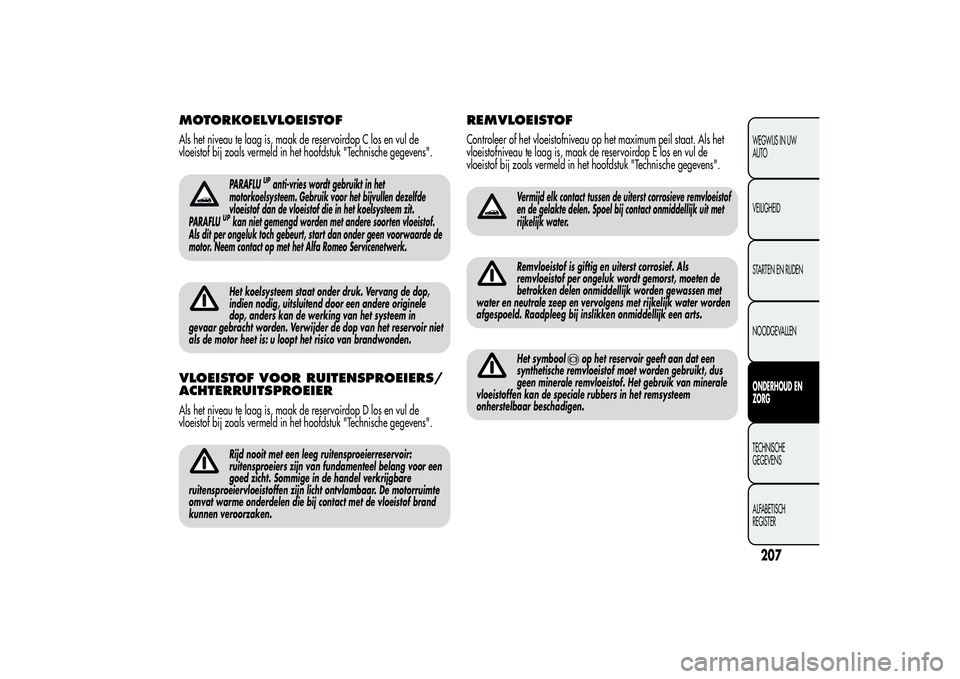 Alfa Romeo MiTo 2013 Instructieboek (in Dutch) MOTORKOELVLOEISTOFAls het niveau te laag is, maak de reservoirdop C los en vul de
vloeistof bij zoals vermeld in het hoofdstuk "Technische gegevens".
PARAFLU
UPanti-vries wordt gebruikt in het Alfa Romeo MiTo 2013 Instructieboek (in Dutch) MOTORKOELVLOEISTOFAls het niveau te laag is, maak de reservoirdop C los en vul de
vloeistof bij zoals vermeld in het hoofdstuk "Technische gegevens".
PARAFLU
UPanti-vries wordt gebruikt in het