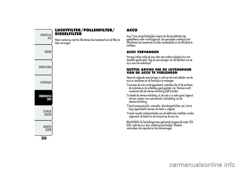 Alfa Romeo MiTo 2013 Instructieboek (in Dutch) LUCHTFILTER/POLLENFILTER/
DIESELFILTERNeem contact op met het Alfa Romeo Servicenetwerk om de filters te
laten vervangen.
ACCUAccu F (zie vorige bladzijden) vereist niet dat de elektrolyt met
gedestil Alfa Romeo MiTo 2013 Instructieboek (in Dutch) LUCHTFILTER/POLLENFILTER/
DIESELFILTERNeem contact op met het Alfa Romeo Servicenetwerk om de filters te
laten vervangen.
ACCUAccu F (zie vorige bladzijden) vereist niet dat de elektrolyt met
gedestil