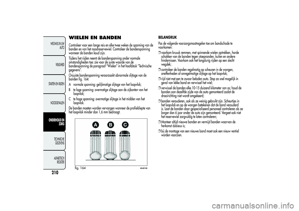 Alfa Romeo MiTo 2013 Instructieboek (in Dutch) WIELEN EN BANDENControleer voor een lange reis en elke twee weken de spanning van de
banden en van het noodreservewiel. Controleer de bandenspanning
wanneer de banden koud zijn.
Tijdens het rijden nee Alfa Romeo MiTo 2013 Instructieboek (in Dutch) WIELEN EN BANDENControleer voor een lange reis en elke twee weken de spanning van de
banden en van het noodreservewiel. Controleer de bandenspanning
wanneer de banden koud zijn.
Tijdens het rijden nee
