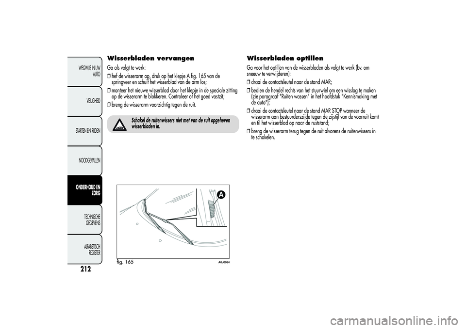 Alfa Romeo MiTo 2013 Instructieboek (in Dutch) Wisserbladen vervangenGa als volgt te werk:
❒hef de wisserarm op, druk op het klepje A fig. 165 van de
springveer en schuif het wisserblad van de arm los;
❒monteer het nieuwe wisserblad door het k Alfa Romeo MiTo 2013 Instructieboek (in Dutch) Wisserbladen vervangenGa als volgt te werk:
❒hef de wisserarm op, druk op het klepje A fig. 165 van de
springveer en schuif het wisserblad van de arm los;
❒monteer het nieuwe wisserblad door het k