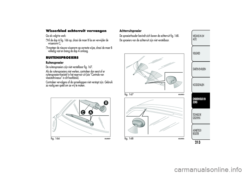Alfa Romeo MiTo 2013 Instructieboek (in Dutch) Wisserblad achterruit vervangenGa als volgt te werk:
❒til de dop A fig. 166 op, draai de moer B los en verwijder de
wisserarm C;
❒monteer de nieuwe wisserarm op correcte wijze, draai de moer B
vol Alfa Romeo MiTo 2013 Instructieboek (in Dutch) Wisserblad achterruit vervangenGa als volgt te werk:
❒til de dop A fig. 166 op, draai de moer B los en verwijder de
wisserarm C;
❒monteer de nieuwe wisserarm op correcte wijze, draai de moer B
vol