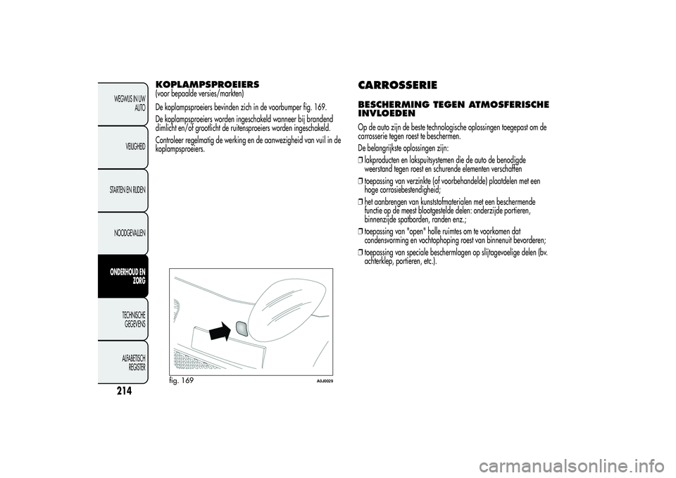 Alfa Romeo MiTo 2013 Instructieboek (in Dutch) KOPLAMPSPROEIERS(voor bepaalde versies/markten)
De koplampsproeiers bevinden zich in de voorbumper fig. 169.
De koplampsproeiers worden ingeschakeld wanneer bij brandend
dimlicht en/of grootlicht de r Alfa Romeo MiTo 2013 Instructieboek (in Dutch) KOPLAMPSPROEIERS(voor bepaalde versies/markten)
De koplampsproeiers bevinden zich in de voorbumper fig. 169.
De koplampsproeiers worden ingeschakeld wanneer bij brandend
dimlicht en/of grootlicht de r