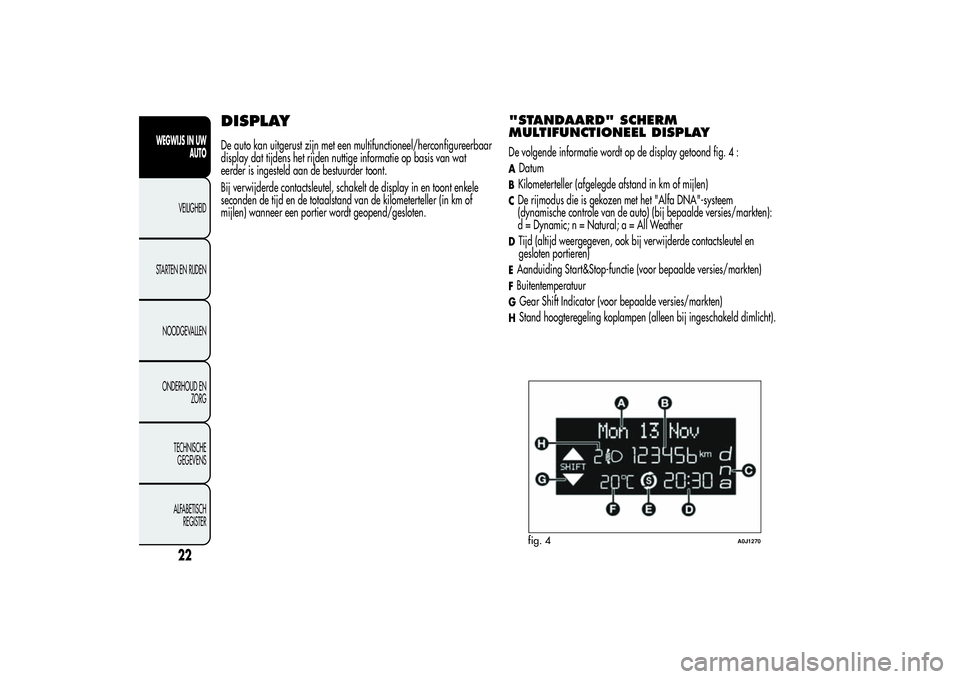 Alfa Romeo MiTo 2013 Instructieboek (in Dutch) DISPLAYDe auto kan uitgerust zijn met een multifunctioneel/herconfigureerbaar
display dat tijdens het rijden nuttige informatie op basis van wat
eerder is ingesteld aan de bestuurder toont.
Bij verwij Alfa Romeo MiTo 2013 Instructieboek (in Dutch) DISPLAYDe auto kan uitgerust zijn met een multifunctioneel/herconfigureerbaar
display dat tijdens het rijden nuttige informatie op basis van wat
eerder is ingesteld aan de bestuurder toont.
Bij verwij