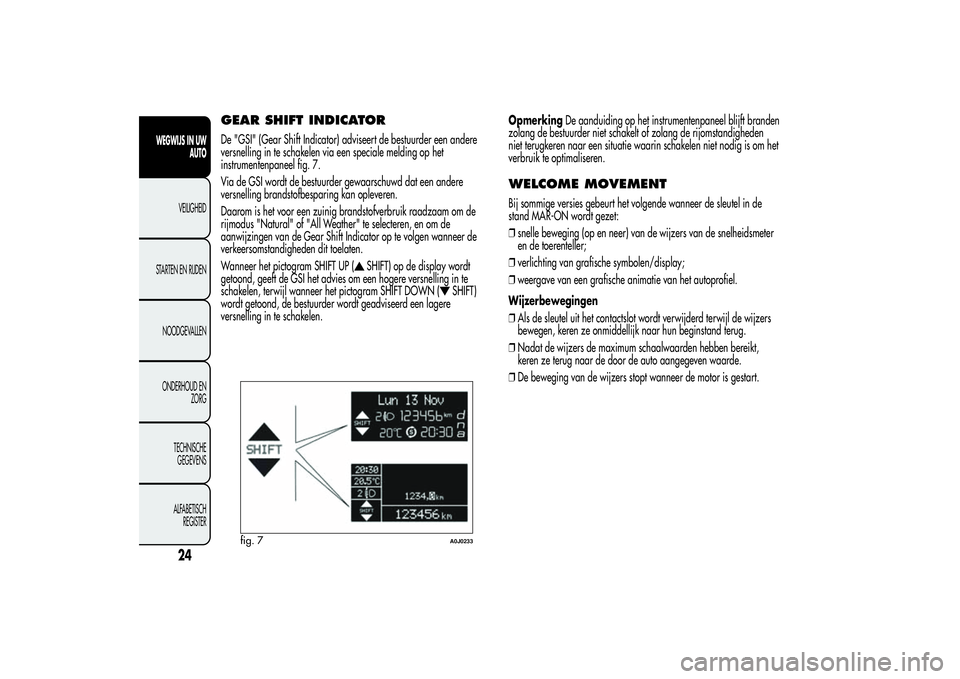 Alfa Romeo MiTo 2013 Instructieboek (in Dutch) GEAR SHIFT INDICATORDe "GSI" (Gear Shift Indicator) adviseert de bestuurder een andere
versnelling in te schakelen via een speciale melding op het
instrumentenpaneel fig. 7.
Via de GSI wordt d Alfa Romeo MiTo 2013 Instructieboek (in Dutch) GEAR SHIFT INDICATORDe "GSI" (Gear Shift Indicator) adviseert de bestuurder een andere
versnelling in te schakelen via een speciale melding op het
instrumentenpaneel fig. 7.
Via de GSI wordt d