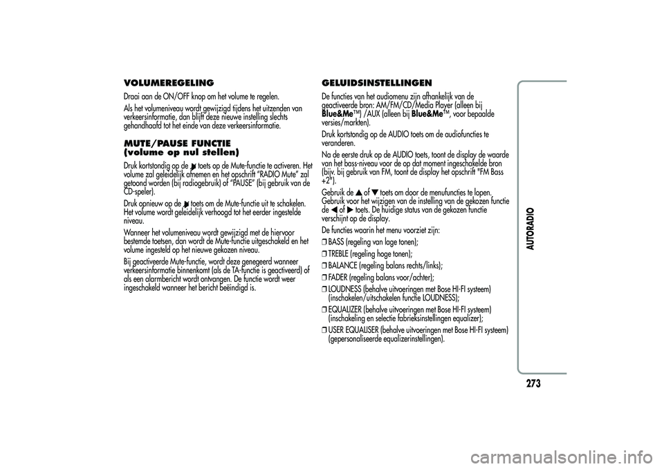 Alfa Romeo MiTo 2013 Instructieboek (in Dutch) VOLUMEREGELINGDraai aan de ON/OFF knop om het volume te regelen.
Als het volumeniveau wordt gewijzigd tijdens het uitzenden van
verkeersinformatie, dan blijft deze nieuwe instelling slechts
gehandhaaf Alfa Romeo MiTo 2013 Instructieboek (in Dutch) VOLUMEREGELINGDraai aan de ON/OFF knop om het volume te regelen.
Als het volumeniveau wordt gewijzigd tijdens het uitzenden van
verkeersinformatie, dan blijft deze nieuwe instelling slechts
gehandhaaf