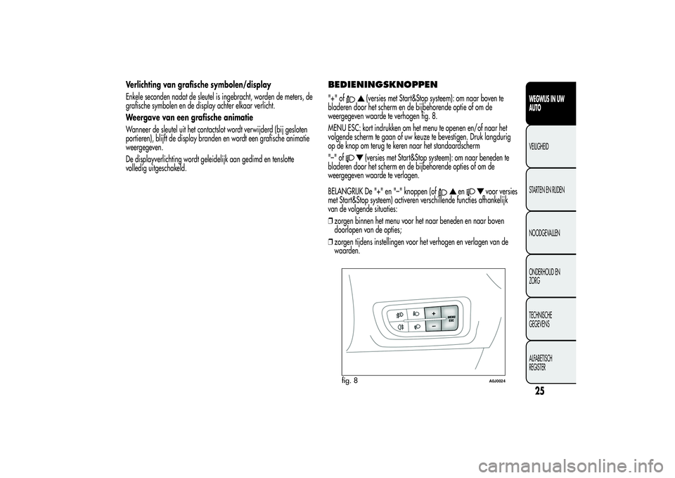 Alfa Romeo MiTo 2013 Instructieboek (in Dutch) Verlichting van grafische symbolen/display
Enkele seconden nadat de sleutel is ingebracht, worden de meters, de
grafische symbolen en de display achter elkaar verlicht.
Weergave van een grafische anim Alfa Romeo MiTo 2013 Instructieboek (in Dutch) Verlichting van grafische symbolen/display
Enkele seconden nadat de sleutel is ingebracht, worden de meters, de
grafische symbolen en de display achter elkaar verlicht.
Weergave van een grafische anim