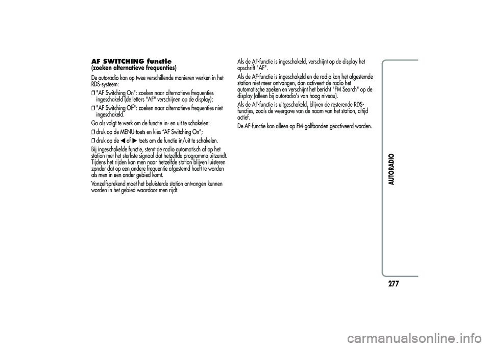 Alfa Romeo MiTo 2013  Instructieboek (in Dutch) AF SWITCHING functie(zoeken alternatieve frequenties)
De autoradio kan op twee verschillende manieren werken in het
RDS-systeem:
❒"AF Switching On": zoeken naar alternatieve frequenties
inge