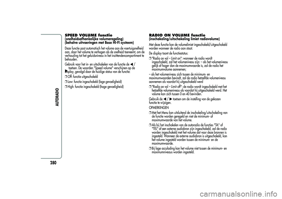 Alfa Romeo MiTo 2013  Instructieboek (in Dutch) SPEED VOLUME functie(snelheidsafhankelijke volumeregeling)
(behalve uitvoeringen met Bose HI-FI systeem)
Deze functie past automatisch het volume aan de voertuigsnelheid
aan, door het volume te verhog