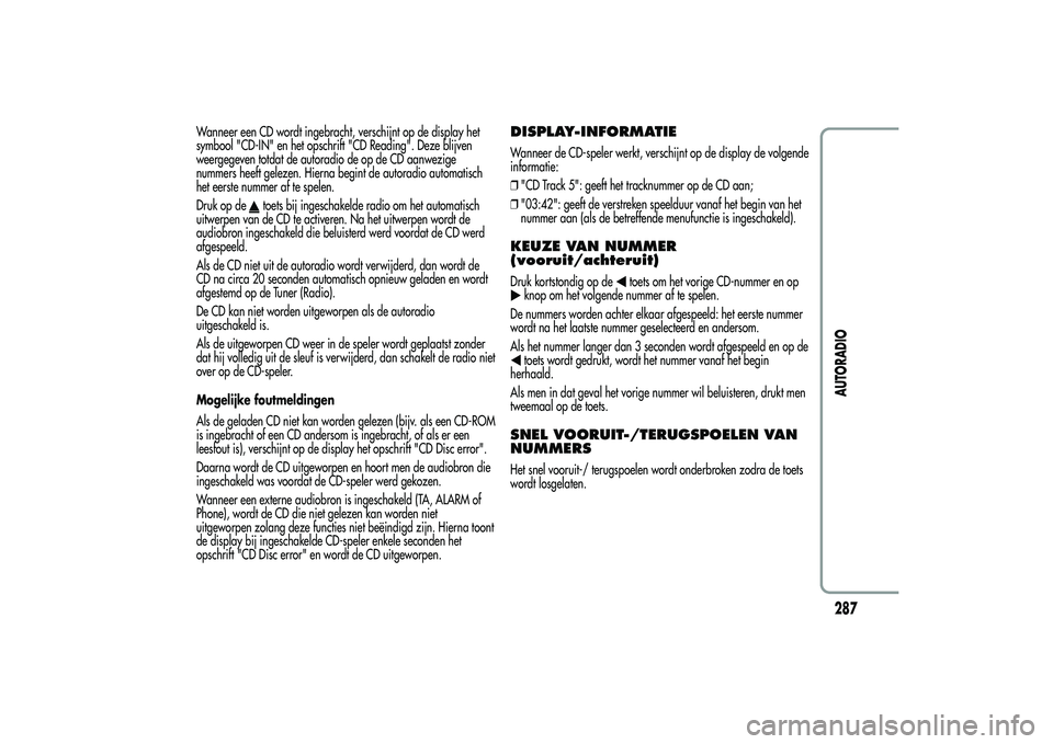 Alfa Romeo MiTo 2013 Instructieboek (in Dutch) Wanneer een CD wordt ingebracht, verschijnt op de display het
symbool "CD-IN" en het opschrift "CD Reading". Deze blijven
weergegeven totdat de autoradio de op de CD aanwezige
nummers Alfa Romeo MiTo 2013 Instructieboek (in Dutch) Wanneer een CD wordt ingebracht, verschijnt op de display het
symbool "CD-IN" en het opschrift "CD Reading". Deze blijven
weergegeven totdat de autoradio de op de CD aanwezige
nummers