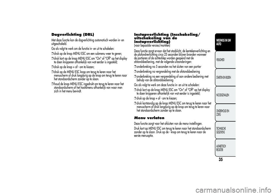 Alfa Romeo MiTo 2013  Instructieboek (in Dutch) Dagverlichting (DRL)Met deze functie kan de dagverlichting automatisch worden in- en
uitgeschakeld.
Ga als volgt te werk om de functie in- en uit te schakelen:
❒druk op de knop MENU ESC om een subme