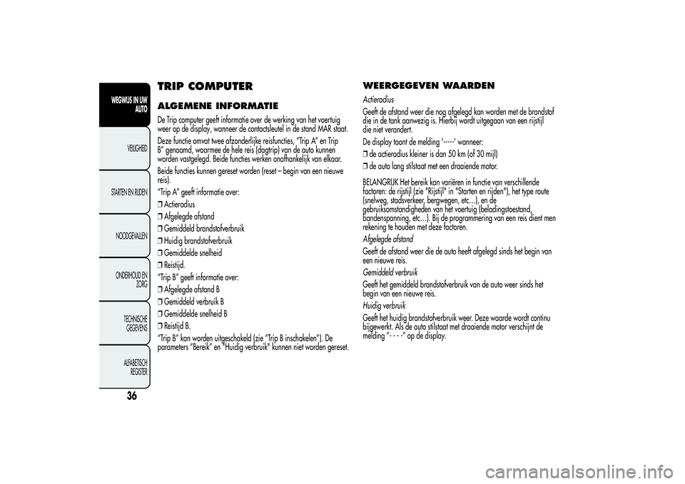 Alfa Romeo MiTo 2013  Instructieboek (in Dutch) TRIP COMPUTERALGEMENE INFORMATIEDe Trip computer geeft informatie over de werking van het voertuig
weer op de display, wanneer de contactsleutel in de stand MAR staat.
Deze functie omvat twee afzonder