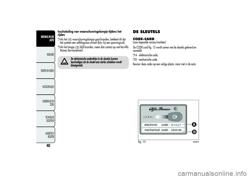 Alfa Romeo MiTo 2013  Instructieboek (in Dutch) Inschakeling van waarschuwingslampje tijdens het
rijden
❒Als het
waarschuwingslampje gaat branden, betekent dit dat
het systeem een zelfdiagnose uitvoert (bijv. bij een spanningsval).
❒Als het lam