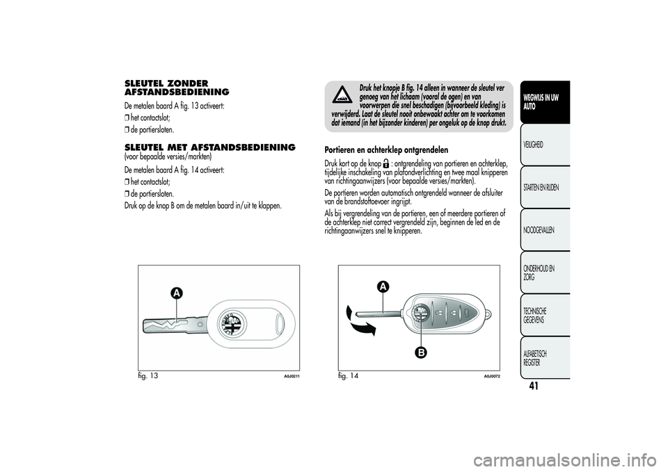 Alfa Romeo MiTo 2013  Instructieboek (in Dutch) SLEUTEL ZONDER
AFSTANDSBEDIENINGDe metalen baard A fig. 13 activeert:
❒het contactslot;
❒de portiersloten.SLEUTEL MET AFSTANDSBEDIENING(voor bepaalde versies/markten)
De metalen baard A fig. 14 ac