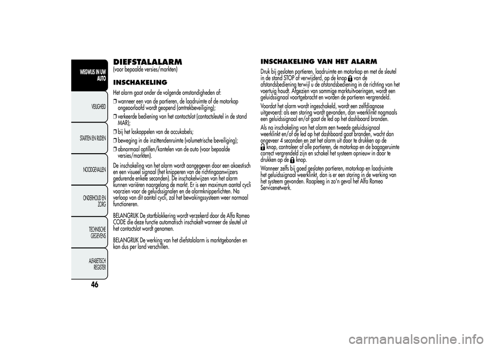 Alfa Romeo MiTo 2013  Instructieboek (in Dutch) DIEFSTALALARM(voor bepaalde versies/markten)INSCHAKELINGHet alarm gaat onder de volgende omstandigheden af:
❒wanneer een van de portieren, de laadruimte of de motorkap
ongeoorloofd wordt geopend (om