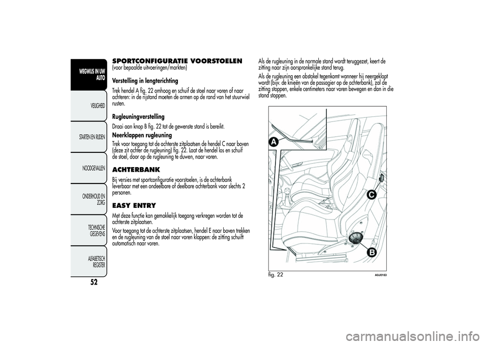 Alfa Romeo MiTo 2013 Instructieboek (in Dutch) SPORTCONFIGURATIE VOORSTOELEN(voor bepaalde uitvoeringen/markten)
Verstelling in lengterichting
Trek hendel A fig. 22 omhoog en schuif de stoel naar voren of naar
achteren: in de rijstand moeten de ar Alfa Romeo MiTo 2013 Instructieboek (in Dutch) SPORTCONFIGURATIE VOORSTOELEN(voor bepaalde uitvoeringen/markten)
Verstelling in lengterichting
Trek hendel A fig. 22 omhoog en schuif de stoel naar voren of naar
achteren: in de rijstand moeten de ar