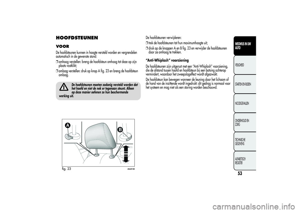 Alfa Romeo MiTo 2013 Instructieboek (in Dutch) HOOFDSTEUNENVOORDe hoofdsteunen kunnen in hoogte versteld worden en vergrendelen
automatisch in de gewenste stand:
❒omhoog verstellen: breng de hoofdsteun omhoog tot deze op zijn
plaats vastklikt;
Alfa Romeo MiTo 2013 Instructieboek (in Dutch) HOOFDSTEUNENVOORDe hoofdsteunen kunnen in hoogte versteld worden en vergrendelen
automatisch in de gewenste stand:
❒omhoog verstellen: breng de hoofdsteun omhoog tot deze op zijn
plaats vastklikt;
