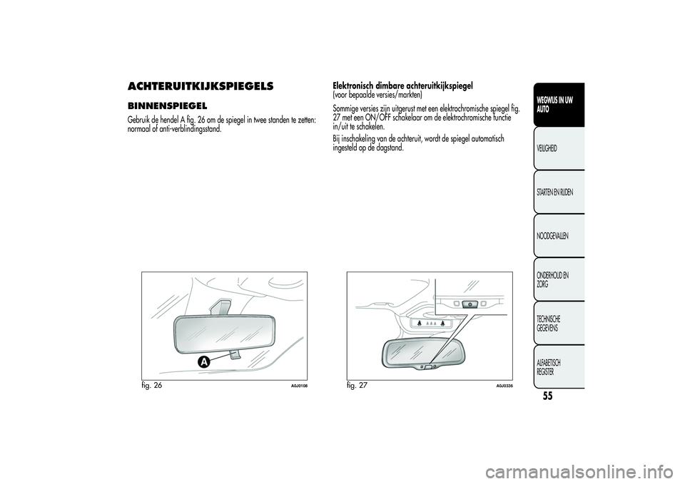 Alfa Romeo MiTo 2013 Instructieboek (in Dutch) ACHTERUITKIJKSPIEGELSBINNENSPIEGELGebruik de hendel A fig. 26 om de spiegel in twee standen te zetten:
normaal of anti-verblindingsstand.Elektronisch dimbare achteruitkijkspiegel
(voor bepaalde versie Alfa Romeo MiTo 2013 Instructieboek (in Dutch) ACHTERUITKIJKSPIEGELSBINNENSPIEGELGebruik de hendel A fig. 26 om de spiegel in twee standen te zetten:
normaal of anti-verblindingsstand.Elektronisch dimbare achteruitkijkspiegel
(voor bepaalde versie