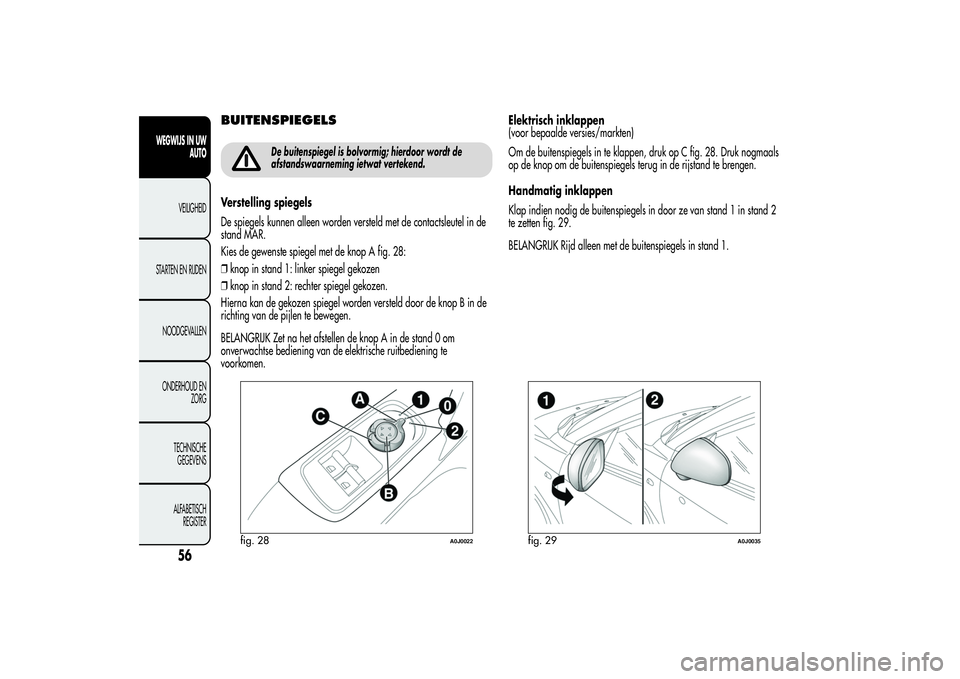Alfa Romeo MiTo 2013 Instructieboek (in Dutch) BUITENSPIEGELS
De buitenspiegel is bolvormig; hierdoor wordt de
afstandswaarneming ietwat vertekend.
Verstelling spiegels
De spiegels kunnen alleen worden versteld met de contactsleutel in de
stand MA Alfa Romeo MiTo 2013 Instructieboek (in Dutch) BUITENSPIEGELS
De buitenspiegel is bolvormig; hierdoor wordt de
afstandswaarneming ietwat vertekend.
Verstelling spiegels
De spiegels kunnen alleen worden versteld met de contactsleutel in de
stand MA