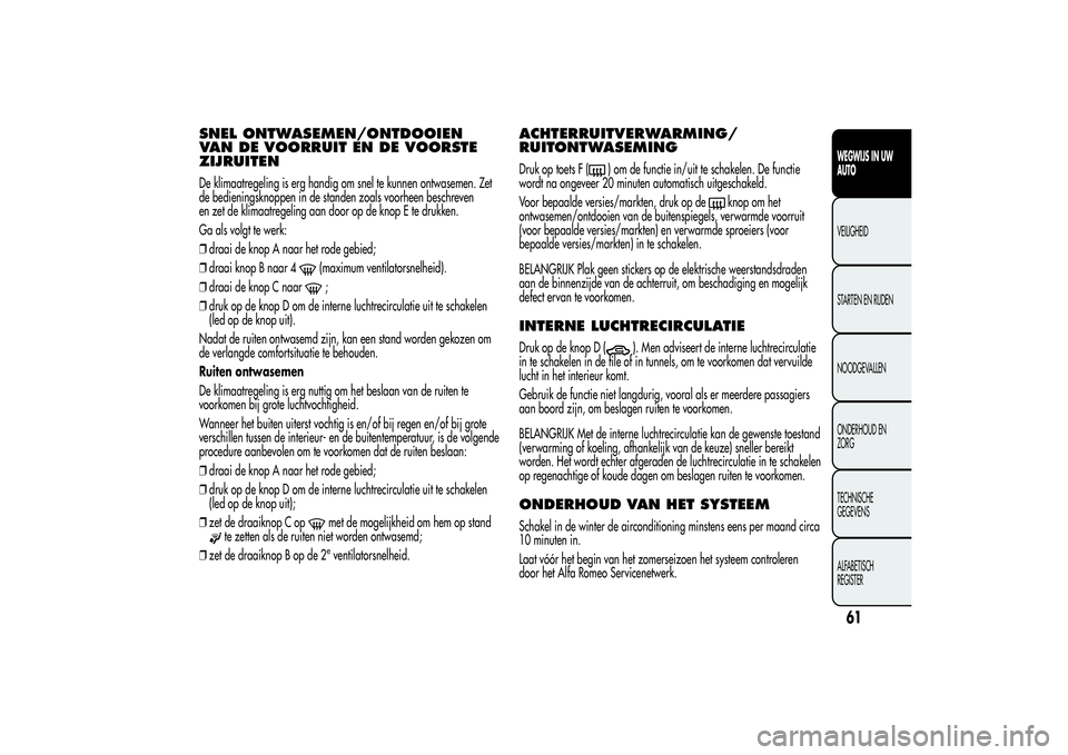 Alfa Romeo MiTo 2013  Instructieboek (in Dutch) SNEL ONTWASEMEN/ONTDOOIEN
VAN DE VOORRUIT EN DE VOORSTE
ZIJRUITENDe klimaatregeling is erg handig om snel te kunnen ontwasemen. Zet
de bedieningsknoppen in de standen zoals voorheen beschreven
en zet 