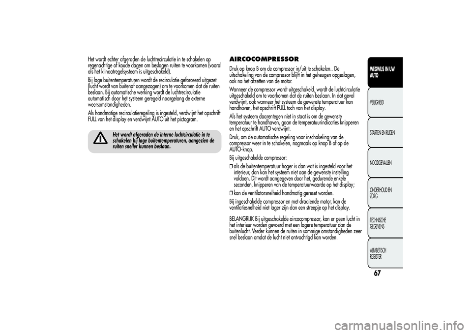 Alfa Romeo MiTo 2013 Instructieboek (in Dutch) Het wordt echter afgeraden de luchtrecirculatie in te schakelen op
regenachtige of koude dagen om beslagen ruiten te voorkomen (vooral
als het klinaatregelsysteem is uitgeschakeld).
Bij lage buitentem Alfa Romeo MiTo 2013 Instructieboek (in Dutch) Het wordt echter afgeraden de luchtrecirculatie in te schakelen op
regenachtige of koude dagen om beslagen ruiten te voorkomen (vooral
als het klinaatregelsysteem is uitgeschakeld).
Bij lage buitentem